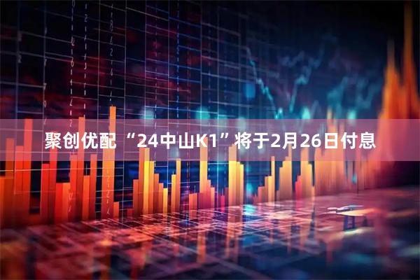 聚创优配 “24中山K1”将于2月26日付息