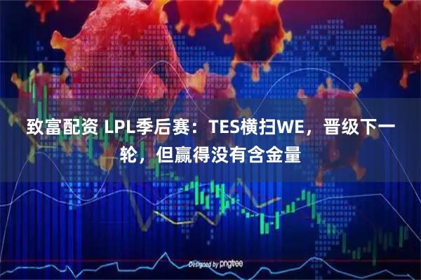 致富配资 LPL季后赛：TES横扫WE，晋级下一轮，但赢得没有含金量