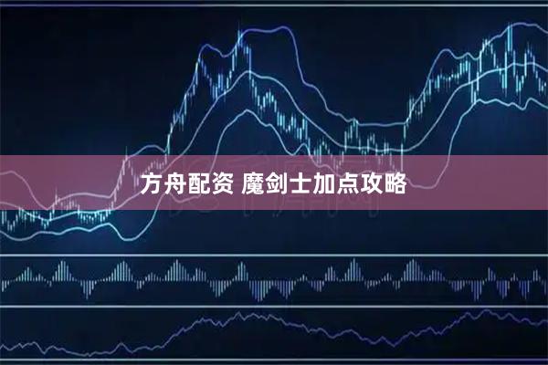 方舟配资 魔剑士加点攻略