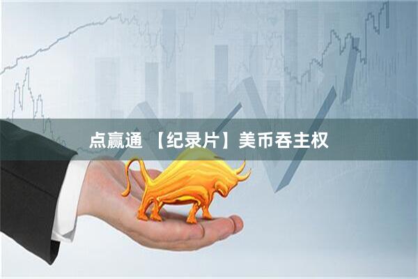 点赢通 【纪录片】美币吞主权