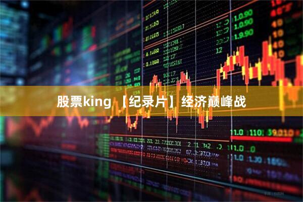 股票king 【纪录片】经济巅峰战