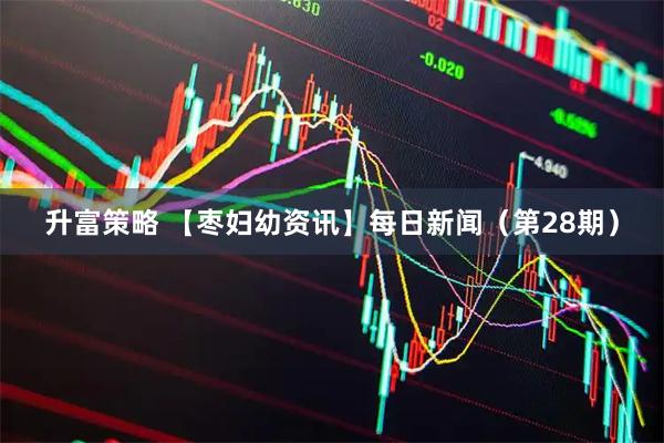 升富策略 【枣妇幼资讯】每日新闻（第28期）