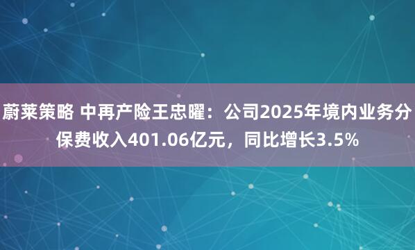 蔚莱策略 中再产险王忠曜：公司2025年境内业务分保费收入401.06亿元，同比增长3.5%