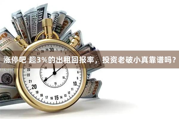 涨停吧 超3%的出租回报率，投资老破小真靠谱吗？