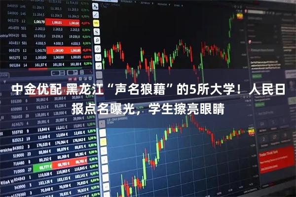 中金优配 黑龙江“声名狼藉”的5所大学!人民日报点名曝光,学生擦亮眼睛