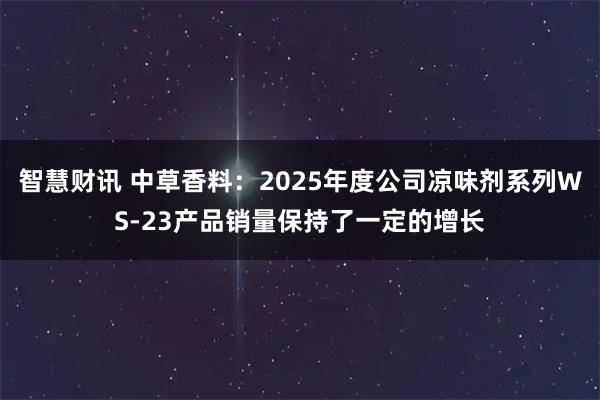 智慧财讯 中草香料：2025年度公司凉味剂系列WS-23产品销量保持了一定的增长