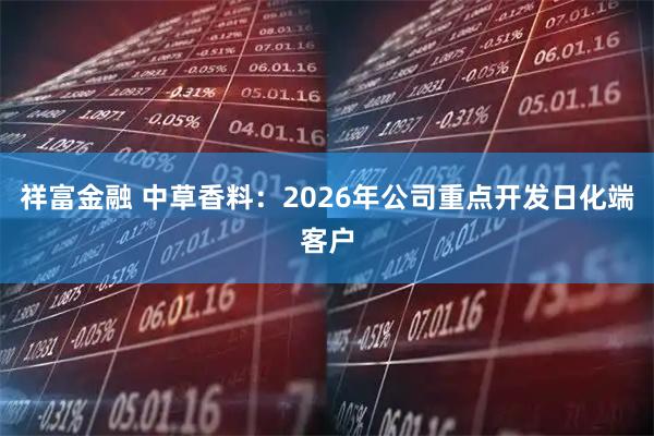 祥富金融 中草香料：2026年公司重点开发日化端客户