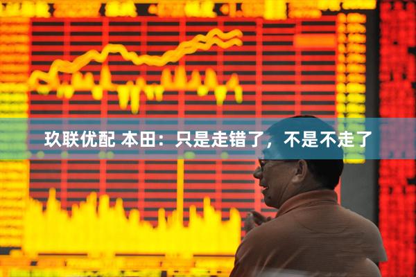 玖联优配 本田：只是走错了，不是不走了