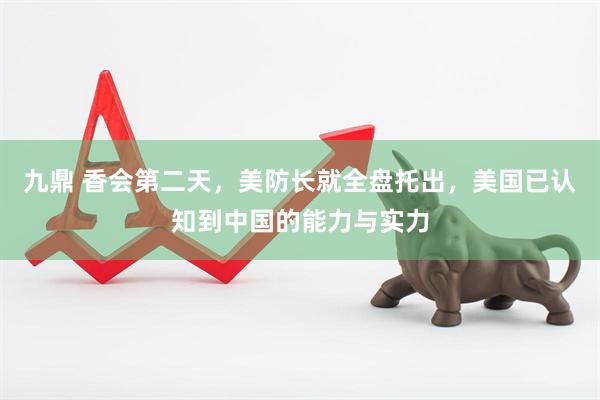 九鼎 香会第二天，美防长就全盘托出，美国已认知到中国的能力与实力