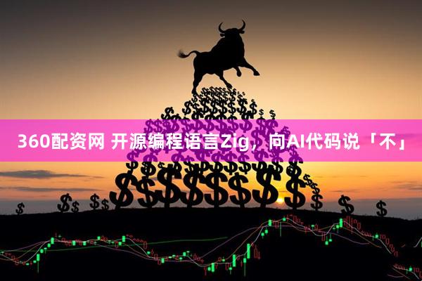 360配资网 开源编程语言Zig，向AI代码说「不」