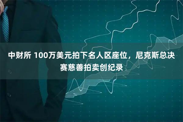 中财所 100万美元拍下名人区座位，尼克斯总决赛慈善拍卖创纪录