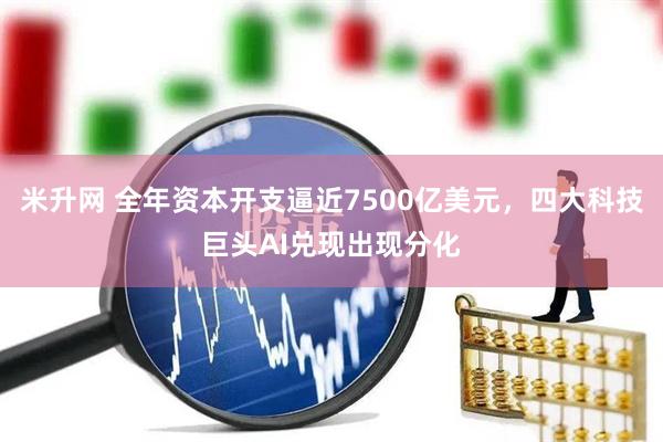 米升网 全年资本开支逼近7500亿美元，四大科技巨头AI兑现出现分化