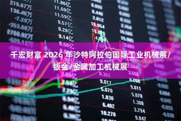 千宏财富 2026 年沙特阿拉伯国际工业机械展/钣金/金属加工机械展