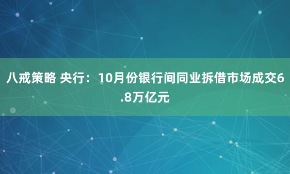 八戒策略 央行：10月份银行间同业拆借市场成交6.8万亿元