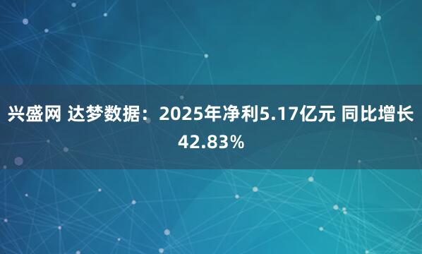 兴盛网 达梦数据：2025年净利5.17亿元 同比增长42.83%