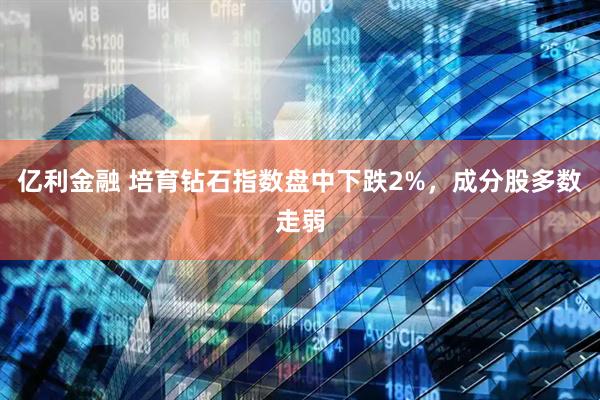 亿利金融 培育钻石指数盘中下跌2%，成分股多数走弱