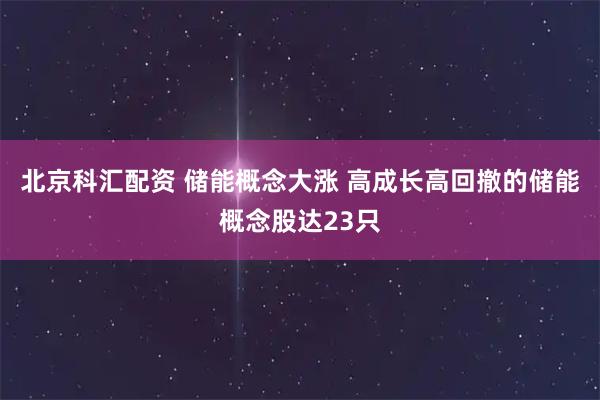 北京科汇配资 储能概念大涨 高成长高回撤的储能概念股达23只