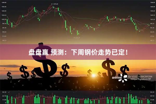 盘盘赢 预测：下周钢价走势已定！