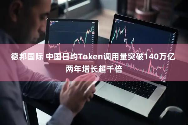 德邦国际 中国日均Token调用量突破140万亿 两年增长超千倍