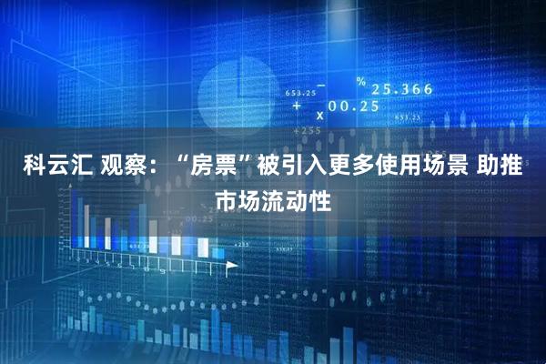 科云汇 观察：“房票”被引入更多使用场景 助推市场流动性