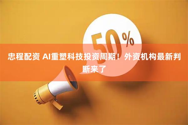忠程配资 AI重塑科技投资周期！外资机构最新判断来了