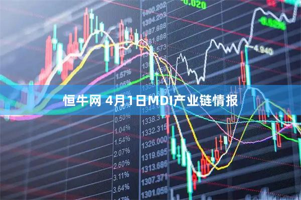 恒牛网 4月1日MDI产业链情报