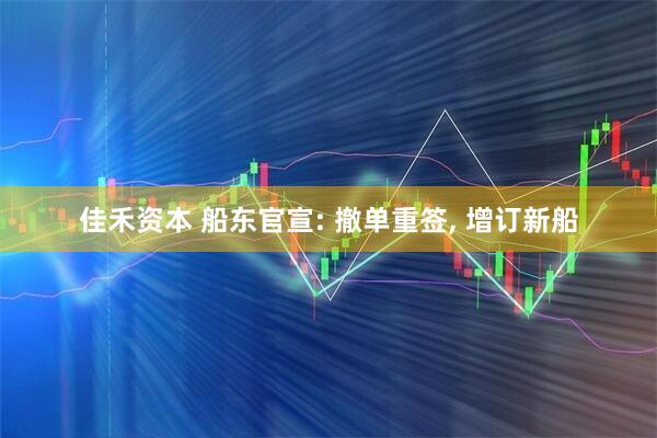 佳禾资本 船东官宣: 撤单重签, 增订新船
