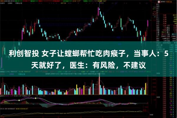 利创智投 女子让螳螂帮忙吃肉瘊子，当事人：5天就好了，医生：有风险，不建议