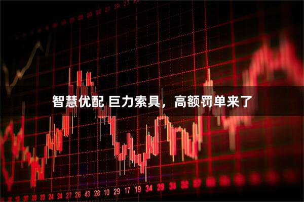 智慧优配 巨力索具，高额罚单来了