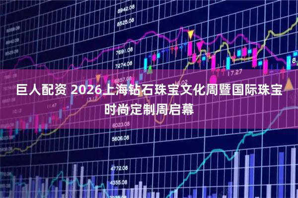 巨人配资 2026上海钻石珠宝文化周暨国际珠宝时尚定制周启幕