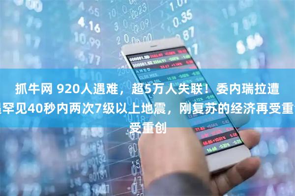 抓牛网 920人遇难，超5万人失联！委内瑞拉遭遇罕见40秒内两次7级以上地震，刚复苏的经济再受重创