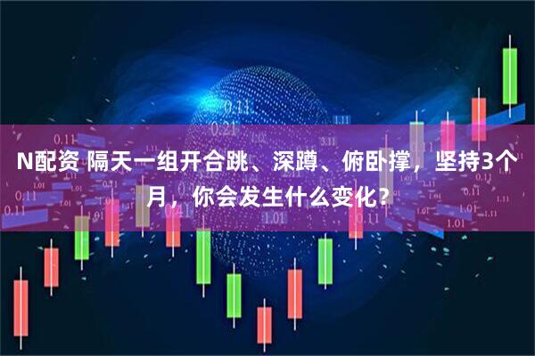 N配资 隔天一组开合跳、深蹲、俯卧撑，坚持3个月，你会发生什么变化？
