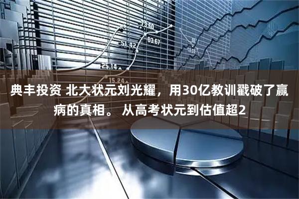 典丰投资 北大状元刘光耀,用30亿教训戳破了赢病的真相。 从高考状元到估值超2