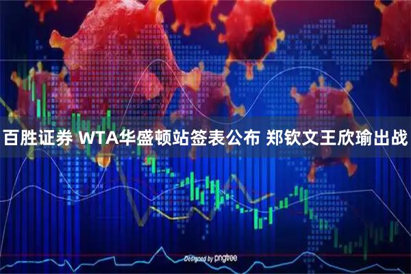百胜证券 WTA华盛顿站签表公布 郑钦文王欣瑜出战