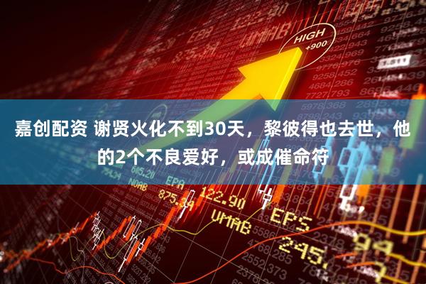 嘉创配资 谢贤火化不到30天，黎彼得也去世，他的2个不良爱好，或成催命符